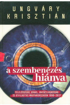 A szembenézés hiánya /Felelőségre vonás, iratnyilvánosság és átvilágítás Magyarországon 1990-2017.