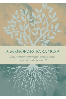 A megőrzés parancsa - Mai magyar konzervatív szerzők esszéi meghatározó könyvekről