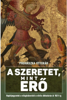 A szeretet mint erő - Naplójegyzetek a világháborútól a vörös diktatúrán át 1921-ig