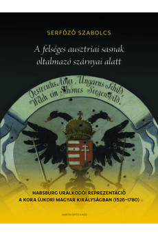 A felséges ausztriai sasnak oltalmazó szárnyai alatt - Habsburg uralkodói reprezentáció a kora újkori Magyar Királyságban (1526-