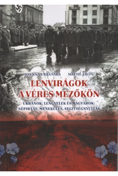 Lenvirágok a véres mezőkön - Ukránok, lengyelek és magyarok: népírtás, menekülés, segítségnyújtás