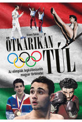 Ötkarikán túl - Az olimpiák legkülönösebb magyar történetei