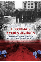 Lenvirágok a véres mezőkön - Ukránok, lengyelek és magyarok: népírtás, menekülés, segítségnyújtás